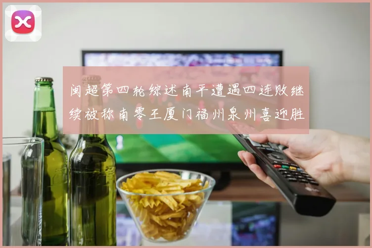 闽超第四轮综述南平遭遇四连败继续被称南零王厦门福州泉州喜迎胜利