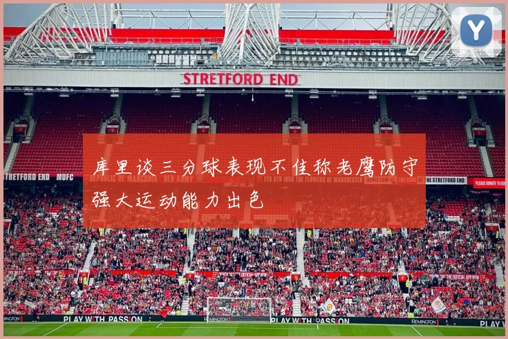 库里谈三分球表现不佳称老鹰防守强大运动能力出色