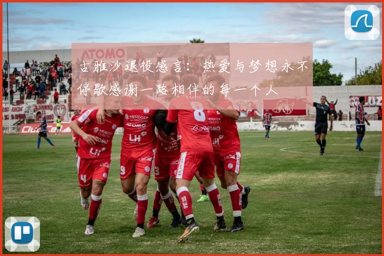古雅沙退役感言：热爱与梦想永不停歇感谢一路相伴的每一个人