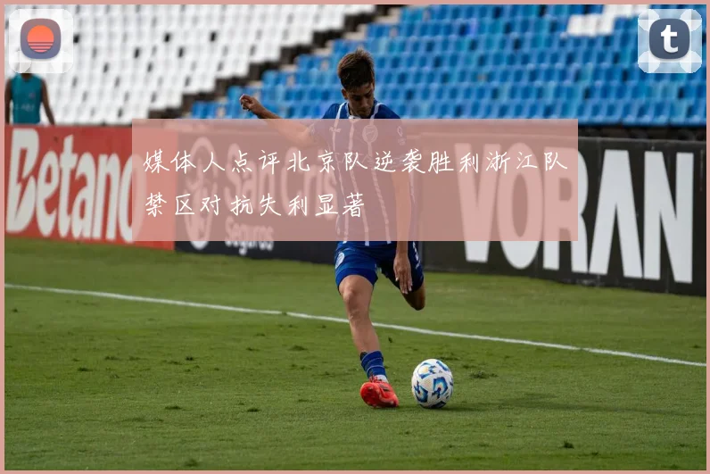 媒体人点评北京队逆袭胜利浙江队禁区对抗失利显著