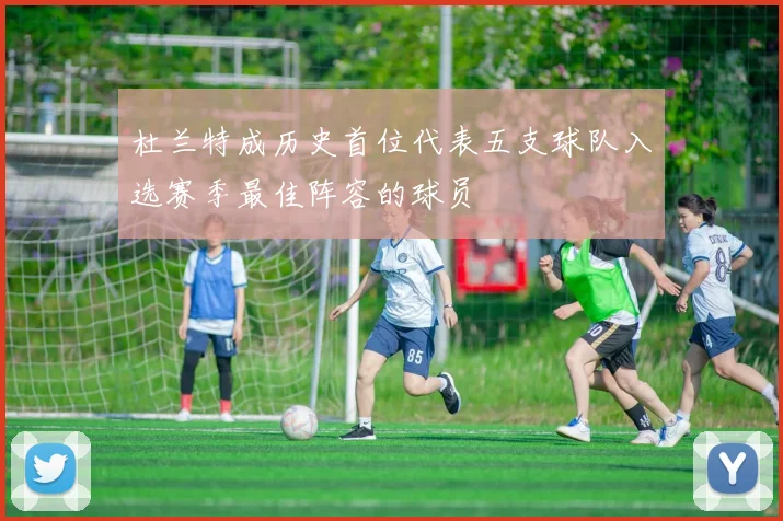 杜兰特成历史首位代表五支球队入选赛季最佳阵容的球员