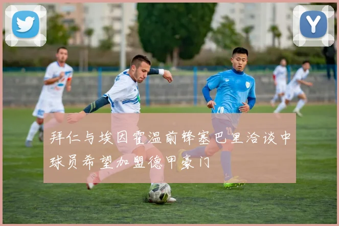 拜仁与埃因霍温前锋塞巴里洽谈中球员希望加盟德甲豪门