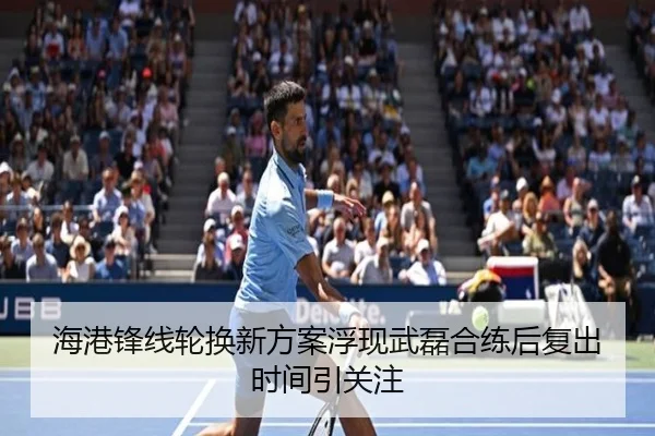 海港锋线轮换新方案浮现武磊合练后复出时间引关注 | dafabet