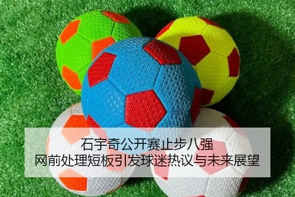 石宇奇公开赛止步八强 网前处理短板引发球迷热议与未来展望 | dafabet